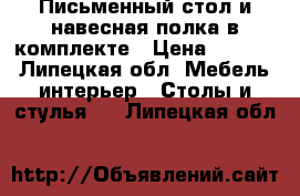Письменный стол и навесная полка в комплекте › Цена ­ 4 800 - Липецкая обл. Мебель, интерьер » Столы и стулья   . Липецкая обл.